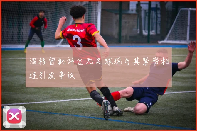 温格曾批评金元足球现与其紧密相连引发争议
